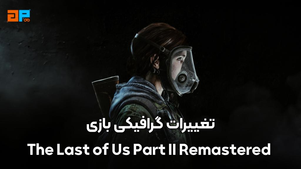 تغییرات گرافیکی بازی The Last of Us Part II Remastered برای PS5: تجربه‌ای چشم‌نواز و خیره‌کننده